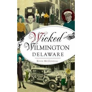 Wicked Wilmington, Delaware, Hardcover - Kevin McGonegal imagine