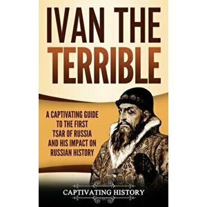 Ivan the Terrible: A Captivating Guide to the First Tsar of Russia and His Impact on Russian History, Hardcover - History Captivating imagine
