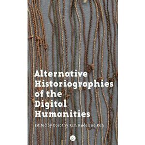 Alternative Historiographies of the Digital Humanities, Paperback - Adeline Koh imagine