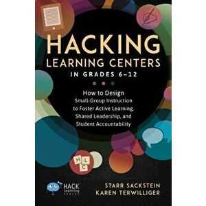 Hacking Learning Centers in Grades 6-12: How to Design Small-Group Instruction to Foster Active Learning, Shared Leadership, and Student Accountabilit imagine