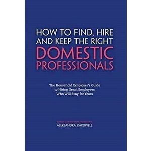 How to Find, Hire and Keep the Right Domestic Professionals: The Household Employer's Guide to Hiring Great Employees Who Will Stay for Years - Aleksa imagine