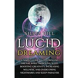Lucid Dreaming: A Simple Guide to Controlling Dreams While Improving Sleep, Boosting Creativity, Increasing Wellness, and Overcoming N - Silvia Hill imagine