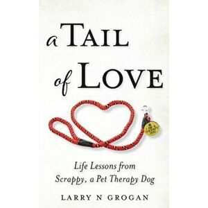 A Tail of Love: Life Lessons from Scrappy, a Pet Therapy Dog, Hardcover - Larry N. Grogan imagine
