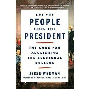 Let the People Pick the President: The Case for Abolishing the Electoral College, Paperback - Jesse Wegman imagine