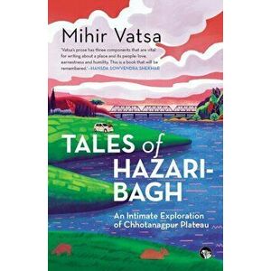 Tales of Hazaribagh an Intimate Exploration of Chhotanagpur Plateau, Paperback - Mihir Vatsa imagine