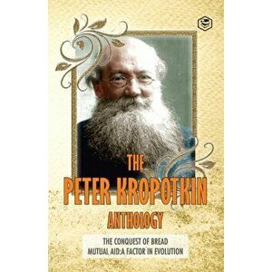 The Peter Kropotkin Anthology The Conquest of Bread & Mutual Aid A Factor of Evolution, Paperback - Peter Kropotkin imagine