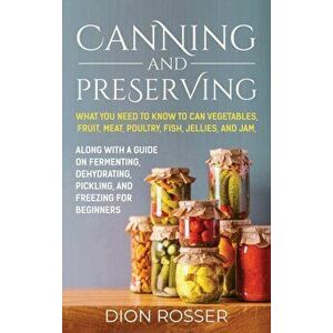 Canning and Preserving: What You Need to Know to Can Vegetables, Fruit, Meat, Poultry, Fish, Jellies, and Jam. Along with a Guide on Fermentin - Dion imagine