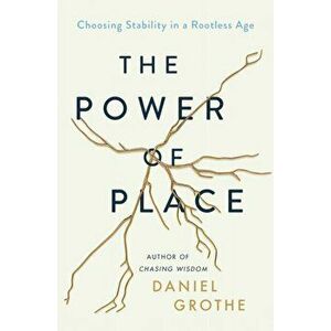 The Power of Place: Choosing Stability in a Rootless Age, Hardcover - Daniel Grothe imagine