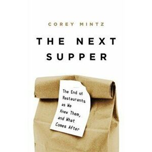 The Next Supper: The End of Restaurants as We Knew Them, and What Comes After, Hardcover - Corey Mintz imagine
