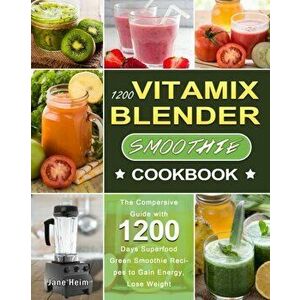 1200 Vitamix Blender Smoothie Cookbook: The Compersive Guide with 1200 Days Superfood Green Smoothie Recipes to Gain Energy, Lose Weight - Jane Heim imagine