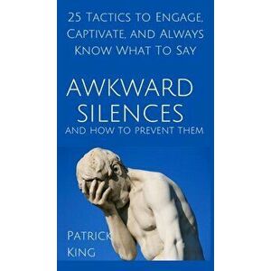 Awkward Silences and How to Prevent Them: 25 Tactics to Engage, Captivate, and Always Know What To Say, Hardcover - Patrick King imagine