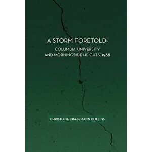 A Storm Foretold: Columbia University and Morningside Heights, 1968, Paperback - Christiane Crasemann Collins imagine