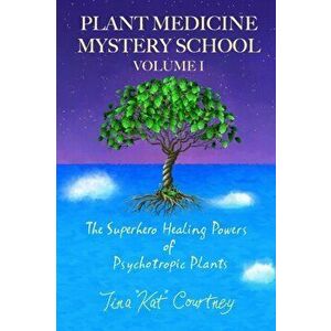 Plant Medicine Mystery School Volume I: The Superhero Healing Powers of Psychotropic Plants, Paperback - August Hall imagine