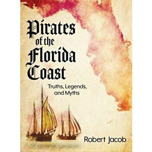 Pirates of the Florida Coast: Truths, Legends, and Myths, Hardcover - Robert Jacob imagine