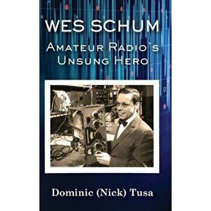 Wes Schum, Amateur Radio's Unsung Hero, Hardcover - Dominic (Nick) Tusa imagine