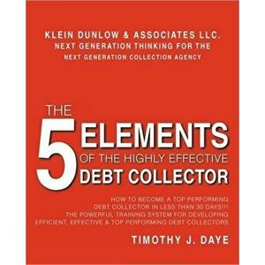 The 5 Elements of the Highly Effective Debt Collector: How to become a Top Performing Debt Collector In Less than 30 Days!!! The Powerful Training Sys imagine