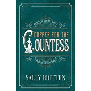 Copper for the Countess: An American Victorian Romance, Paperback - Sally Britton imagine
