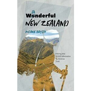 Wanderful New Zealand: Hiking the 3, 000 kilometre Te Aroroa Trail, Paperback - Melanie Bertsch imagine