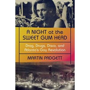 A Night at the Sweet Gum Head: Drag, Drugs, Disco, and Atlanta's Gay Revolution, Paperback - Martin Padgett imagine