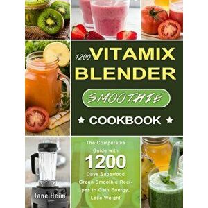 1200 Vitamix Blender Smoothie Cookbook: The Compersive Guide with 1200 Days Superfood Green Smoothie Recipes to Gain Energy, Lose Weight - Jane Heim imagine