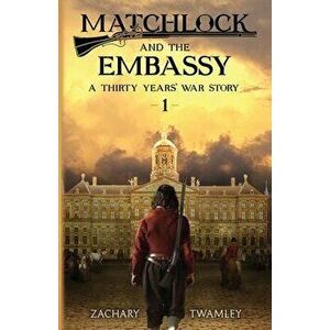 Matchlock and the Embassy: Book One in a Thirty Years' War Historical Fiction Series, Paperback - Zachary Twamley imagine