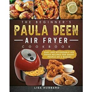 The Beginner's Paula Deen Air Fryer Cookbook: Easy and Affordable Air Fryer Recipes for Smart People on a Budget - Lisa Hubbard imagine