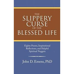 The Slippery Curse of the Blessed Life: Eighty Poems, Inspirational Reflections, and Helpful Spiritual Nuggets, Hardcover - John D. Emens imagine
