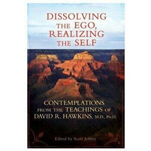 Dissolving the Ego, Realizing the Self: Contemplations from the Teachings of David R. Hawkins, M.D., Ph.D., Paperback - David R. Hawkins imagine
