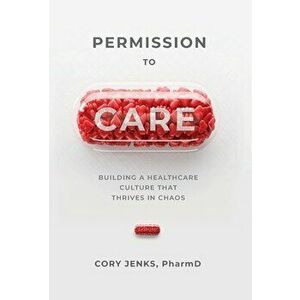 Permission to Care: Building a Healthcare Culture That Thrives in Chaos, Hardcover - Cory Jenks imagine