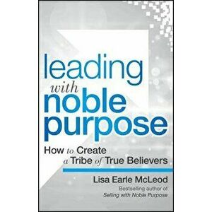 Leading with Noble Purpose: How to Create a Tribe of True Believers, Hardcover - Lisa Earle McLeod imagine