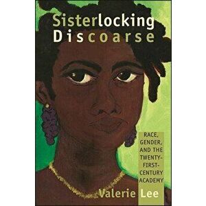 Sisterlocking Discoarse: Race, Gender, and the Twenty-First-Century Academy, Paperback - Valerie Lee imagine
