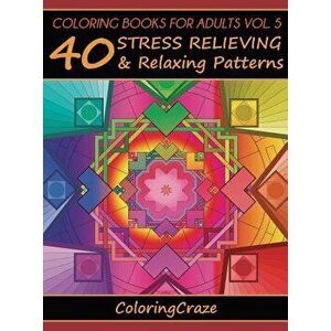 Coloring Books For Adults Volume 5: 40 Stress Relieving And Relaxing Patterns, Hardcover - *** imagine