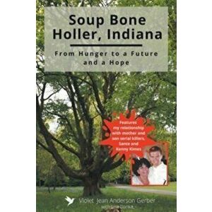 Soup Bone Holler, Indiana: From Hunger to a Future and a Hope, Paperback - Violet Jean Anderson Gerber imagine