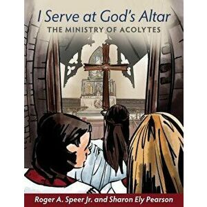 I Serve at God's Altar: The Ministry of Acolytes, Paperback - Roger A. Speer Jr imagine