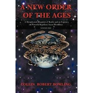 A New Order of the Ages: Volume One: A Metaphysical Blueprint of Reality and an Expose on Powerful Reptilian/Aryan Bloodlines - Collin Robert Bowling imagine