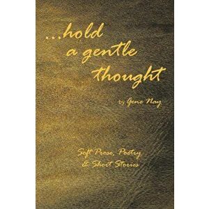 . . . Hold a Gentle Thought: Soft Prose, Poetry & Short Stories, Paperback - Gene Nay imagine