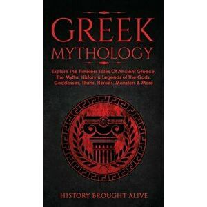 Greek Mythology: Explore The Timeless Tales Of Ancient Greece, The Myths, History & Legends of The Gods, Goddesses, Titans, Heroes, Mon - History Brou imagine