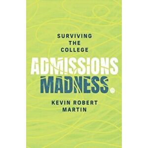 Surviving the College Admissions Madness, Paperback - Kevin Robert Martin imagine