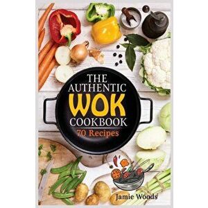The Authentic Wok Cookbook: 70 Easy, Delicious & Fresh Recipes A Simple Chinese Cookbook for Stir-Fry, Dim Sum, and Other Restaurant Favorites. - Jami imagine