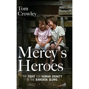 Mercy's Heroes: The Fight for Human Dignity in the Bangkok Slums, Hardcover - Tom Crowley imagine