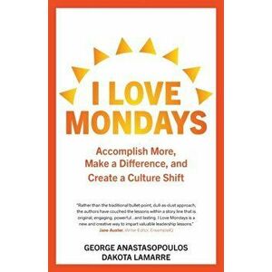 I Love Mondays: Accomplish More, Make a Difference, and Create a Culture Shift, Paperback - George Anastasopoulos imagine