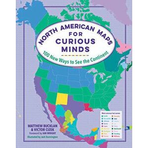 North American Maps for Curious Minds: 100 New Ways to See the Continent, Hardcover - Matthew Bucklan imagine