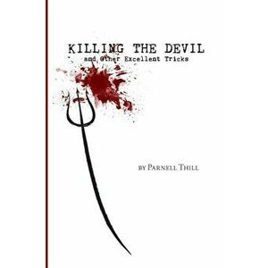 Killing the Devil and Other Excellent Tricks, Paperback - Parnell Thill imagine