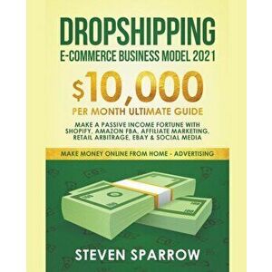 Dropshipping E-commerce Business Model #2021: $10, 000/month Ultimate Guide - Make a Passive Income Fortune With Shopify, Amazon FBA, Affiliate Marketi imagine