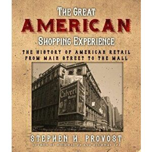 The Great American Shopping Experience: The History of American Retail from Main Street to the Mall, Paperback - Stephen H. Provost imagine