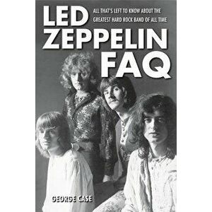 Led Zeppelin FAQ: All That's Left to Know About the Greatest Hard Rock Band of All Time, Paperback - George Case imagine