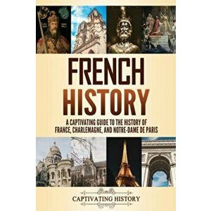 French History: A Captivating Guide to the History of France, Charlemagne, and Notre-Dame de Paris, Paperback - Captivating History imagine