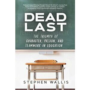 Dead Last: The Triumph of Character, Passion, and Teamwork in Education, Paperback - Stephen Wallis imagine