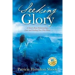 Seeking Glory: A Novel About Relationships, Loss, and Finding Your Way Home, Paperback - Patricia Hamilton Shook imagine