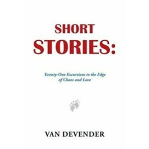 Short Stories: Twenty-One Excursions to the Edge of Chaos and Love, Paperback - Van Devender imagine